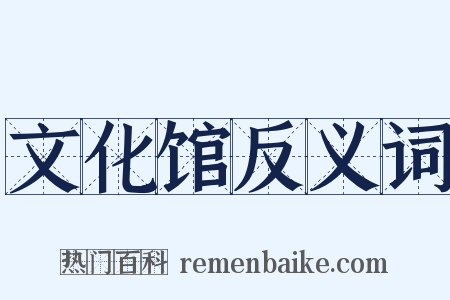 文化馆反义词是什么意思的图片